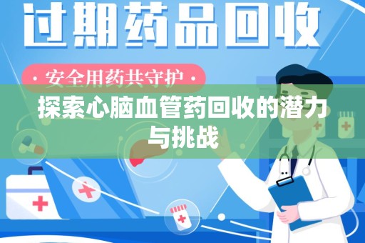 菏泽探索心脑血管药回收的潜力与挑战