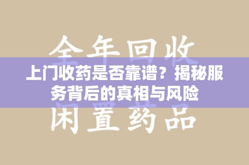 菏泽上门收药是否靠谱？揭秘服务背后的真相与风险