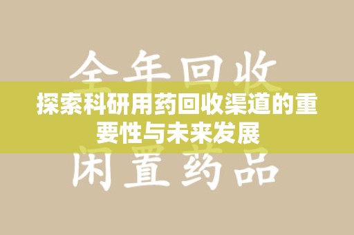 菏泽探索科研用药回收渠道的重要性与未来发展