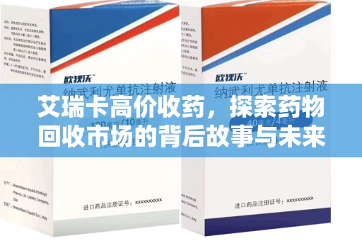 菏泽艾瑞卡高价收药，探索药物回收市场的背后故事与未来趋势