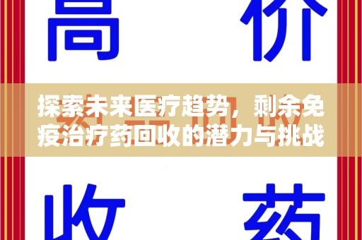 菏泽探索未来医疗趋势，剩余免疫治疗药回收的潜力与挑战