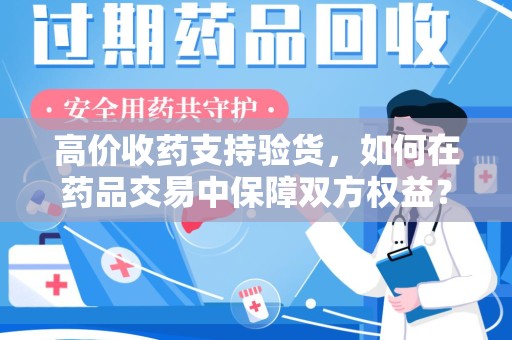 菏泽高价收药支持验货，如何在药品交易中保障双方权益？