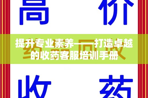 菏泽提升专业素养——打造卓越的收药客服培训手册