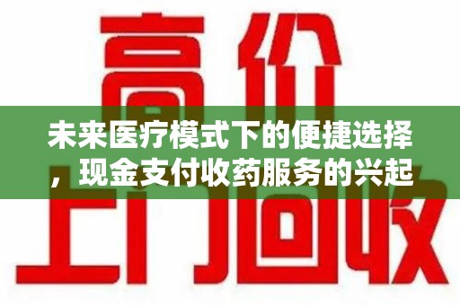菏泽未来医疗模式下的便捷选择，现金支付收药服务的兴起与影响