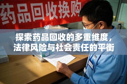 菏泽探索药品回收的多重维度，法律风险与社会责任的平衡之道