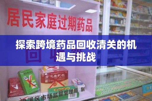 菏泽探索跨境药品回收清关的机遇与挑战
