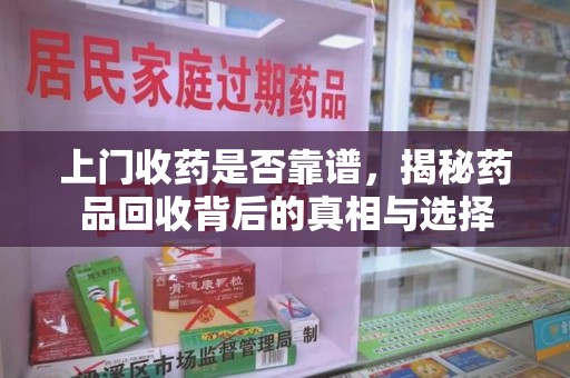 菏泽上门收药是否靠谱，揭秘药品回收背后的真相与选择