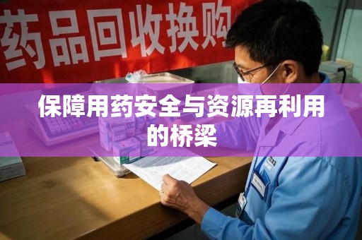 菏泽保障用药安全与资源再利用的桥梁