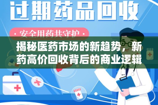菏泽揭秘医药市场的新趋势，新药高价回收背后的商业逻辑与社会影响
