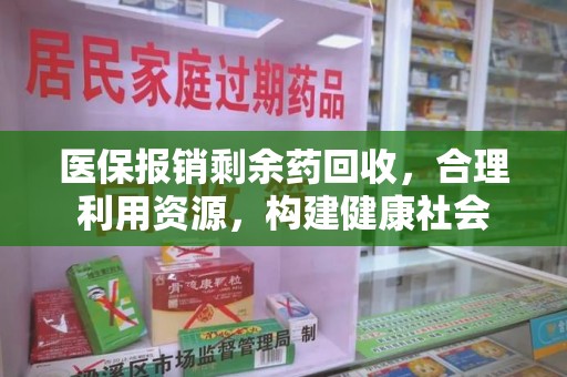 菏泽医保报销剩余药回收，合理利用资源，构建健康社会