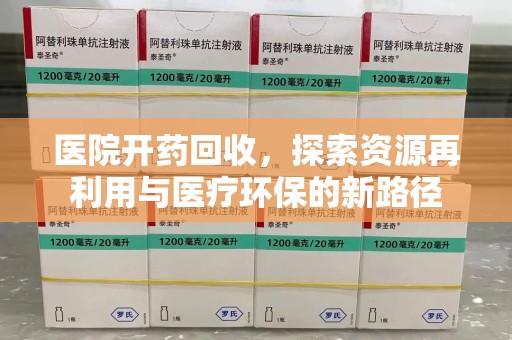 菏泽医院开药回收，探索资源再利用与医疗环保的新路径