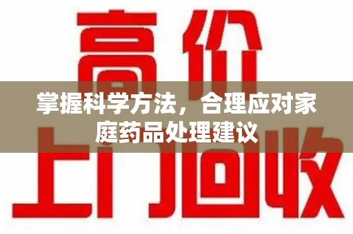 菏泽掌握科学方法，合理应对家庭药品处理建议