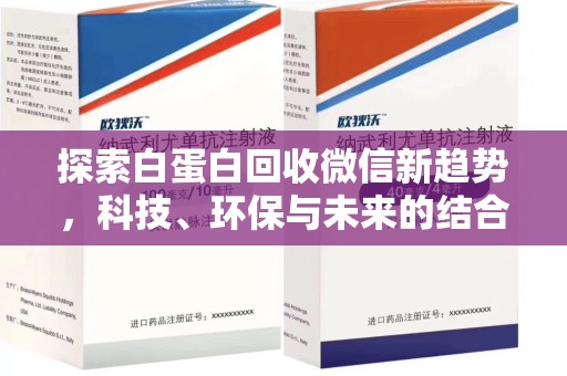 菏泽探索白蛋白回收微信新趋势，科技、环保与未来的结合