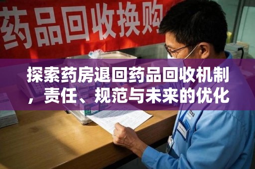 菏泽探索药房退回药品回收机制，责任、规范与未来的优化方向