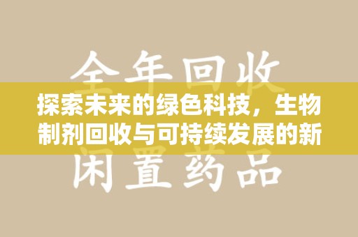 菏泽探索未来的绿色科技，生物制剂回收与可持续发展的新路径