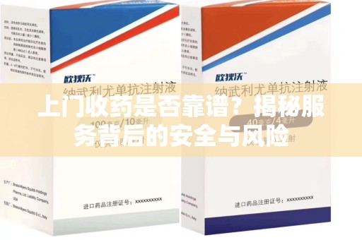 菏泽上门收药是否靠谱？揭秘服务背后的安全与风险