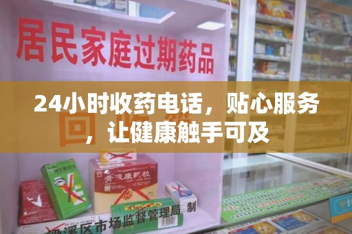 菏泽24小时收药电话，贴心服务，让健康触手可及