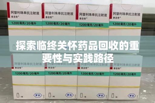 菏泽探索临终关怀药品回收的重要性与实践路径