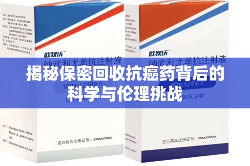 菏泽揭秘保密回收抗癌药背后的科学与伦理挑战