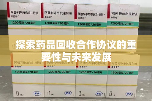 菏泽探索药品回收合作协议的重要性与未来发展