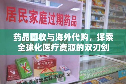 菏泽药品回收与海外代购，探索全球化医疗资源的双刃剑