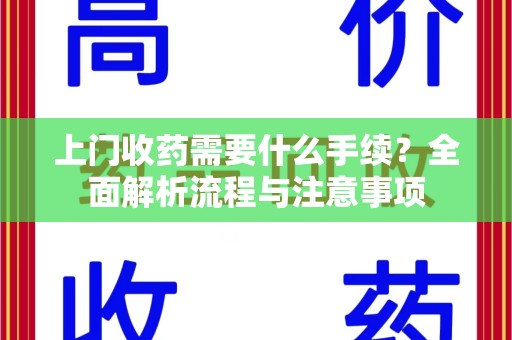 菏泽上门收药需要什么手续？全面解析流程与注意事项