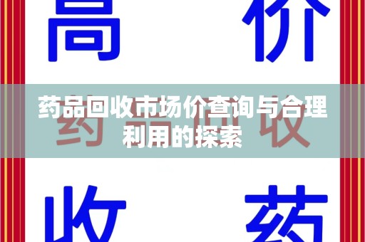 菏泽药品回收市场价查询与合理利用的探索