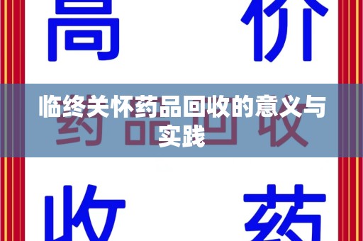 菏泽临终关怀药品回收的意义与实践