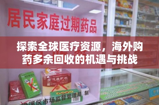 菏泽探索全球医疗资源，海外购药多余回收的机遇与挑战
