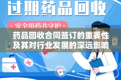 菏泽药品回收合同签订的重要性及其对行业发展的深远影响