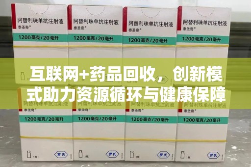 菏泽互联网+药品回收，创新模式助力资源循环与健康保障