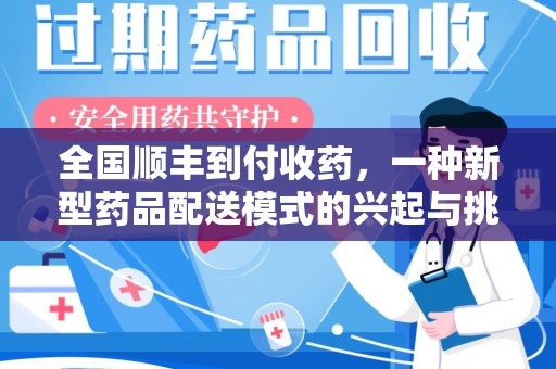 菏泽全国顺丰到付收药，一种新型药品配送模式的兴起与挑战