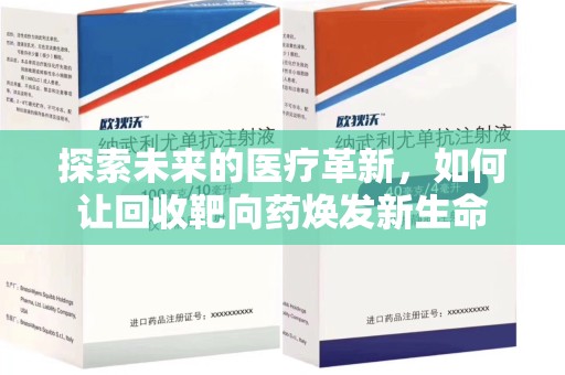 菏泽探索未来的医疗革新，如何让回收靶向药焕发新生命