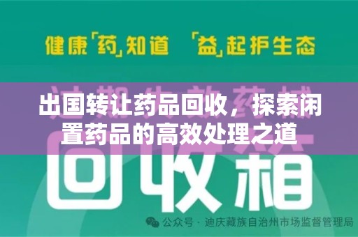 菏泽出国转让药品回收，探索闲置药品的高效处理之道