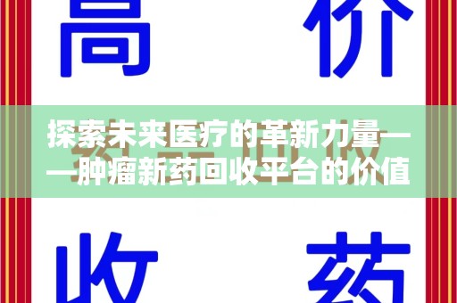 菏泽探索未来医疗的革新力量——肿瘤新药回收平台的价值与前景