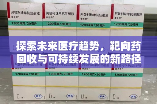菏泽探索未来医疗趋势，靶向药回收与可持续发展的新路径