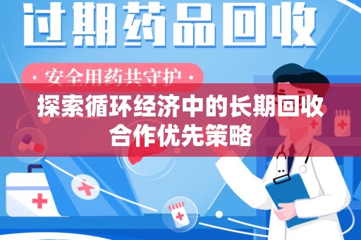 菏泽探索循环经济中的长期回收合作优先策略