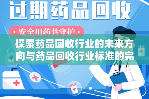 菏泽探索药品回收行业的未来方向与药品回收行业标准的完善