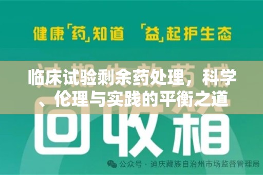 菏泽临床试验剩余药处理，科学、伦理与实践的平衡之道