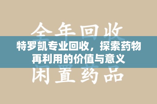 菏泽特罗凯专业回收，探索药物再利用的价值与意义