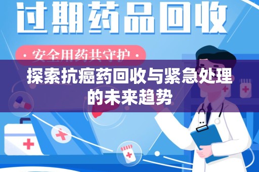 菏泽探索抗癌药回收与紧急处理的未来趋势