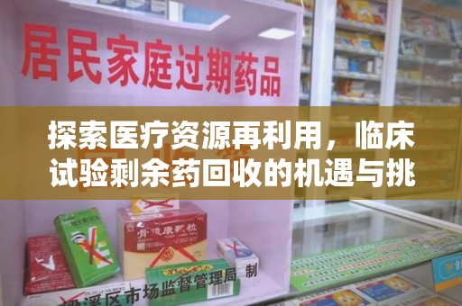 菏泽探索医疗资源再利用，临床试验剩余药回收的机遇与挑战