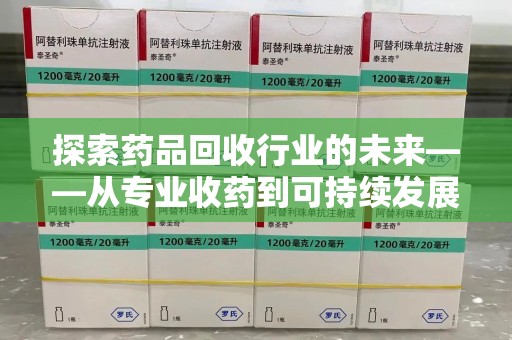 菏泽探索药品回收行业的未来——从专业收药到可持续发展