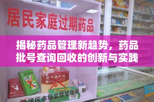菏泽揭秘药品管理新趋势，药品批号查询回收的创新与实践