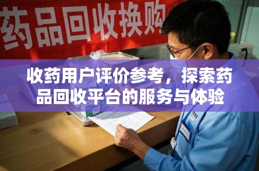 菏泽收药用户评价参考，探索药品回收平台的服务与体验