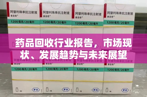 菏泽药品回收行业报告，市场现状、发展趋势与未来展望