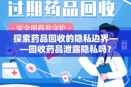 菏泽探索药品回收的隐私边界——回收药品泄露隐私吗？