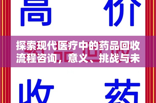 菏泽探索现代医疗中的药品回收流程咨询，意义、挑战与未来趋势