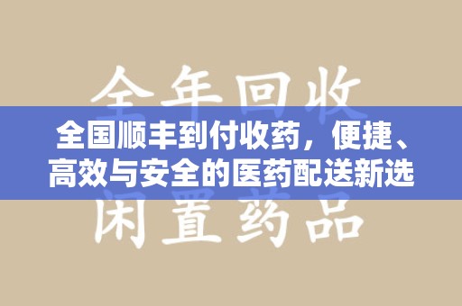 菏泽全国顺丰到付收药，便捷、高效与安全的医药配送新选择