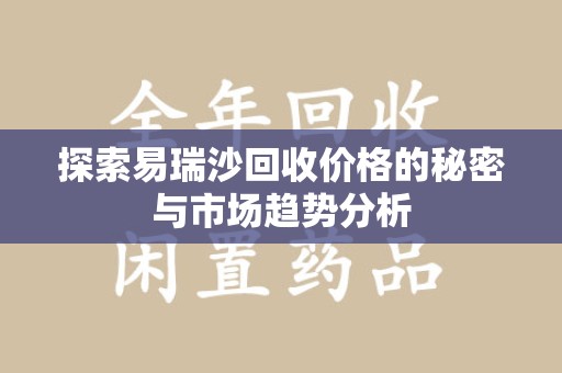 菏泽探索易瑞沙回收价格的秘密与市场趋势分析